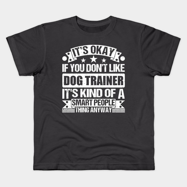 It's Okay If You Don't Like Dog Trainer It's Kind Of A Smart People Thing Anyway Dog Trainer Lover Kids T-Shirt by Benzii-shop 